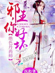 绝色丹药师:邪王,你好坏