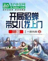 三国:开局貂蝉带着女儿找上门