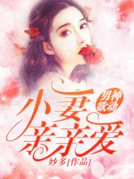男神欲动:小妻亲亲爱