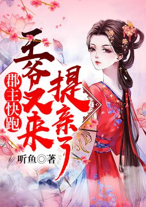 郡主快跑,王爷又来提亲了
