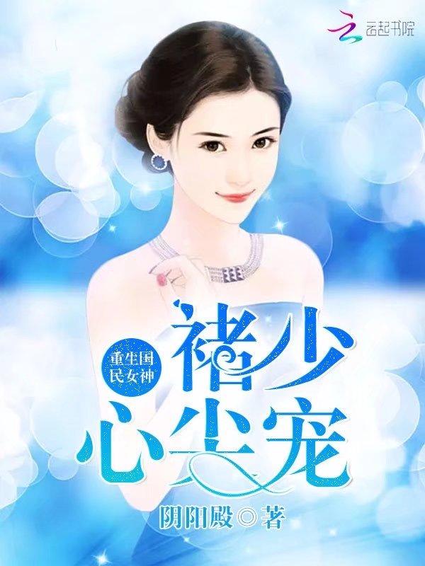 重生国民女神:褚少,心尖宠!