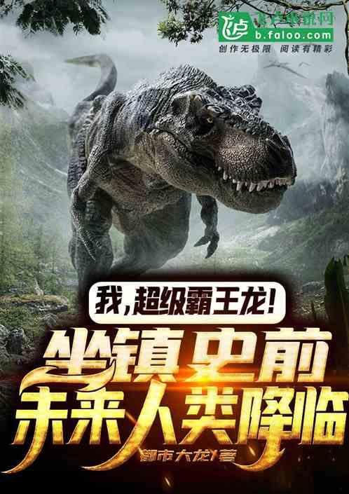 我,超级霸王龙!坐镇史前,未来人类降临!