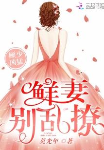 顾少凶猛:鲜妻,别乱撩!