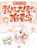 快穿攻略我被大佬们抢着宠