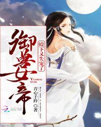 御兽女帝:殿下,又失宠了