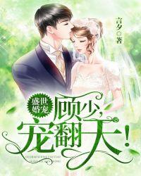 盛世婚宠:顾少,宠翻天!