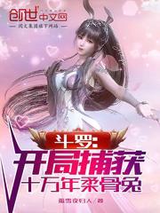 斗罗:开局捕获十万年柔骨兔