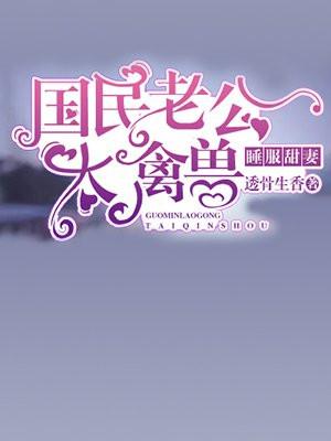 睡服甜妻,国民老公太禽兽!