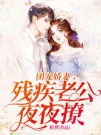 团宠娇妻残疾老公夜夜撩