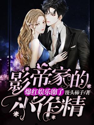 影帝家的小作精爆红娱乐圈了