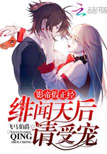 影帝假正经：绯闻天后，请受宠！