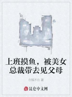 上班摸鱼,被美女总裁带去见父母