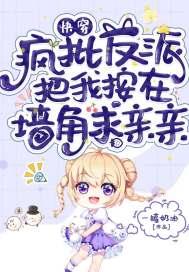 快穿:疯批反派把我按在墙角求亲亲