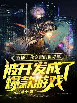 直播:我穿越的世界都被开发成了爆款游戏