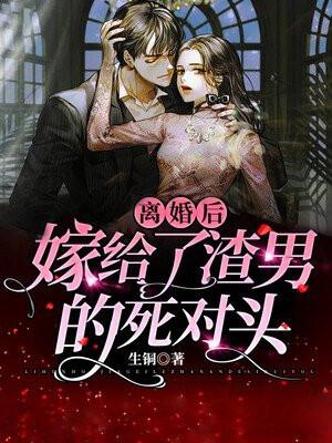 离婚后,嫁给了渣男的死对头