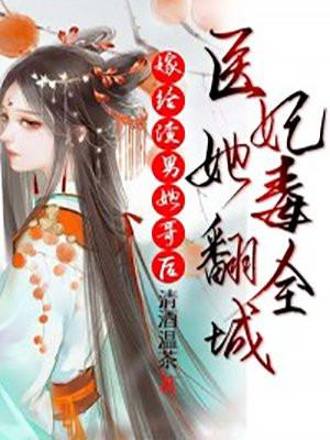 嫁给渣男他哥后,医妃她毒翻全城