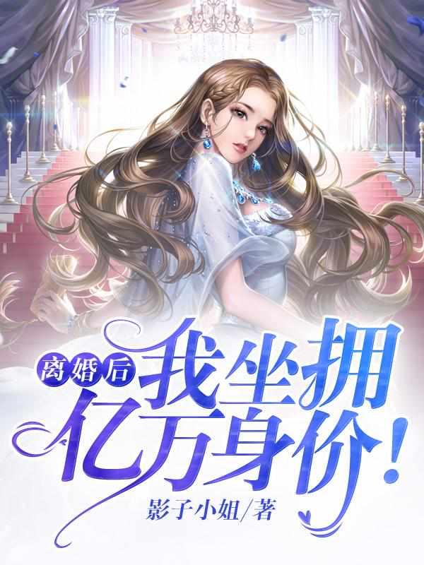 离婚后,我坐拥亿万身价!