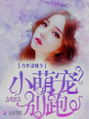 兽世逮捕令:小萌宠,别跑!