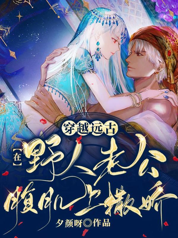 穿越远古:在野人老公腹肌上撒娇