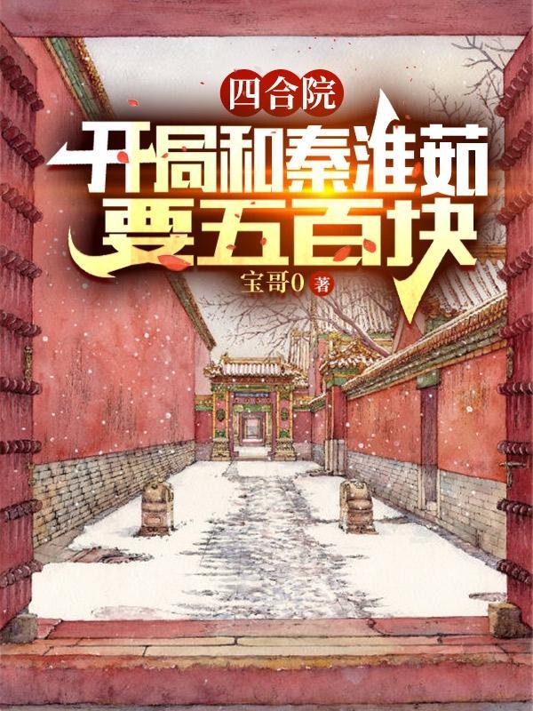 四合院:开局和秦淮茹要五百块