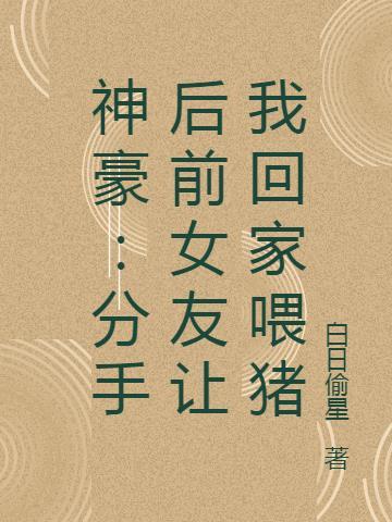 神豪:分手后前女友让我回家喂猪