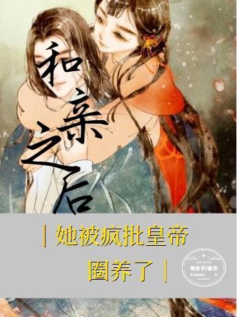 和亲之后,她被疯批皇帝圈养了