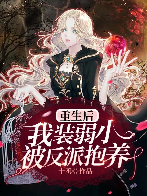 重生后,我装弱小被反派抱养