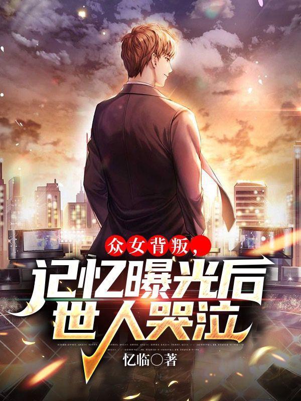 众女背叛,记忆曝光后世人哭泣