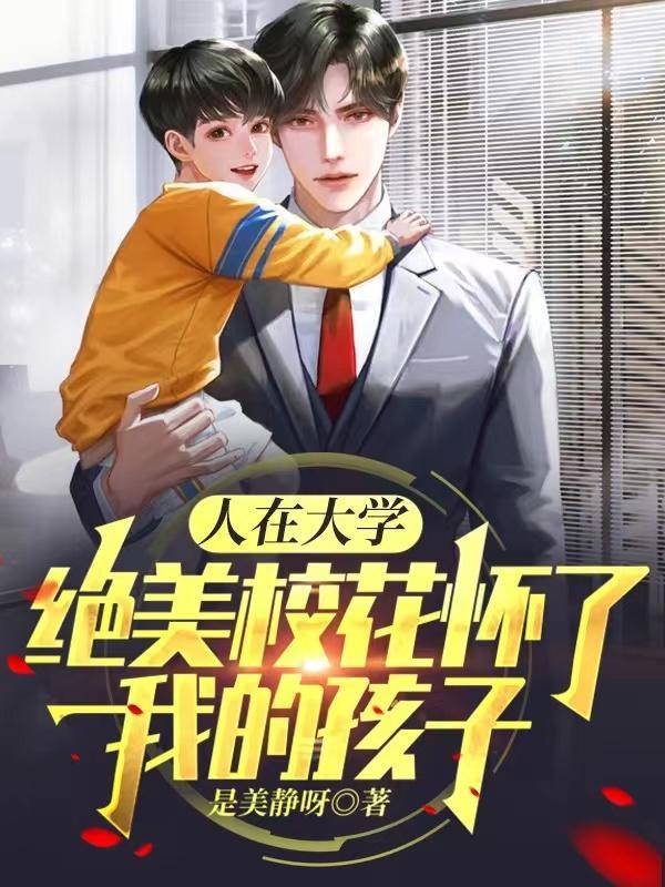 人在大学:绝美校花怀了我的孩子