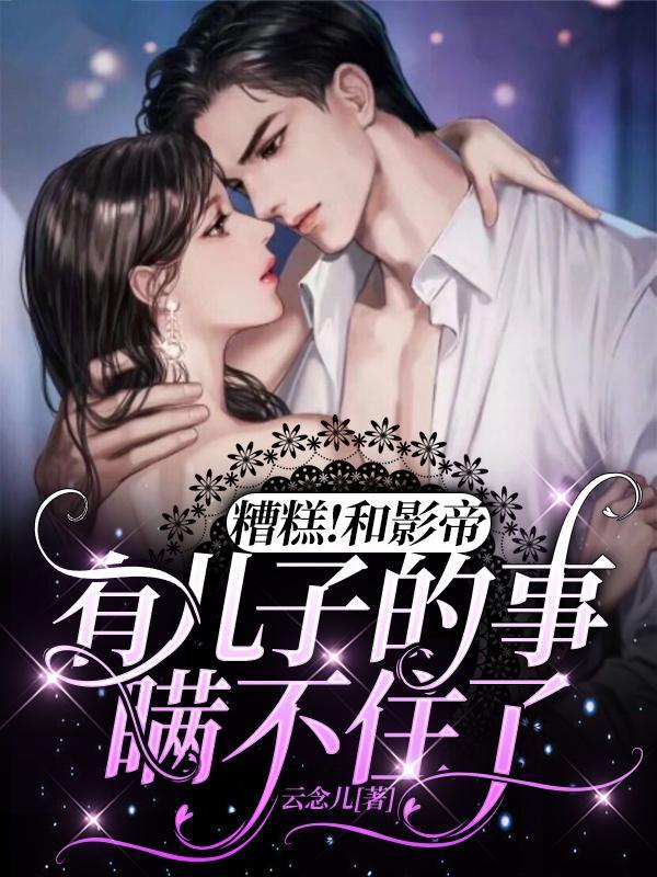 糟糕!和影帝有儿子的事瞒不住了