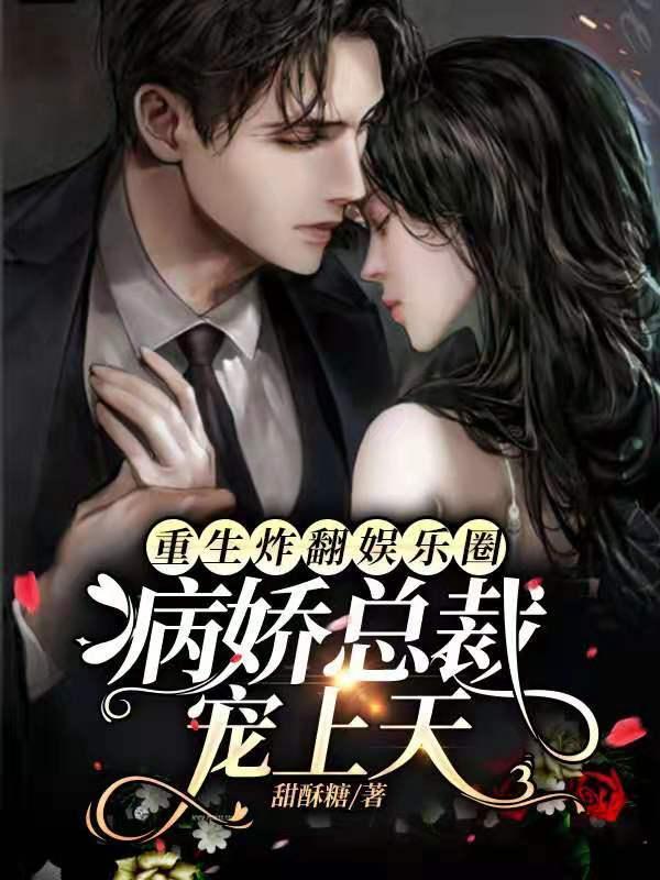 重生炸翻娱乐圈,病娇总裁宠上天