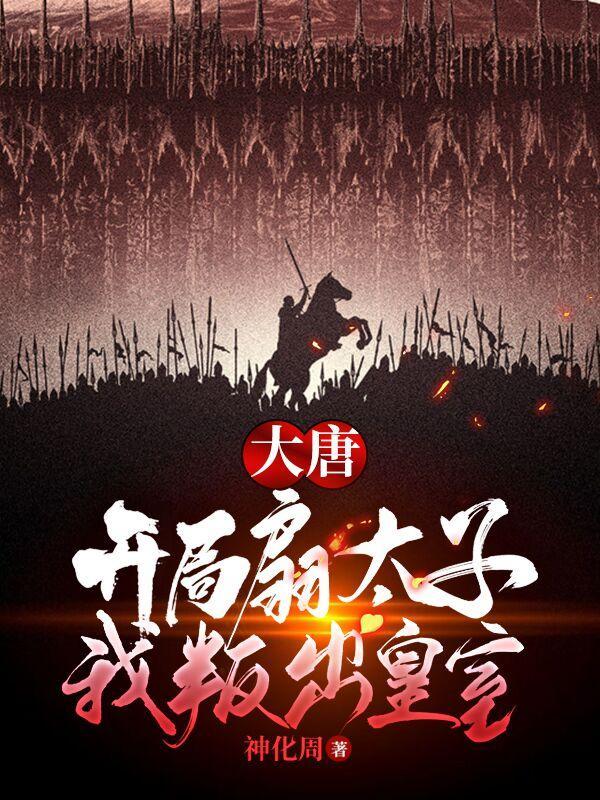 大唐:开局扇太子,我叛出皇室