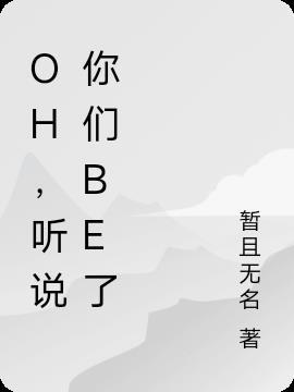 Oh，听说你们be了