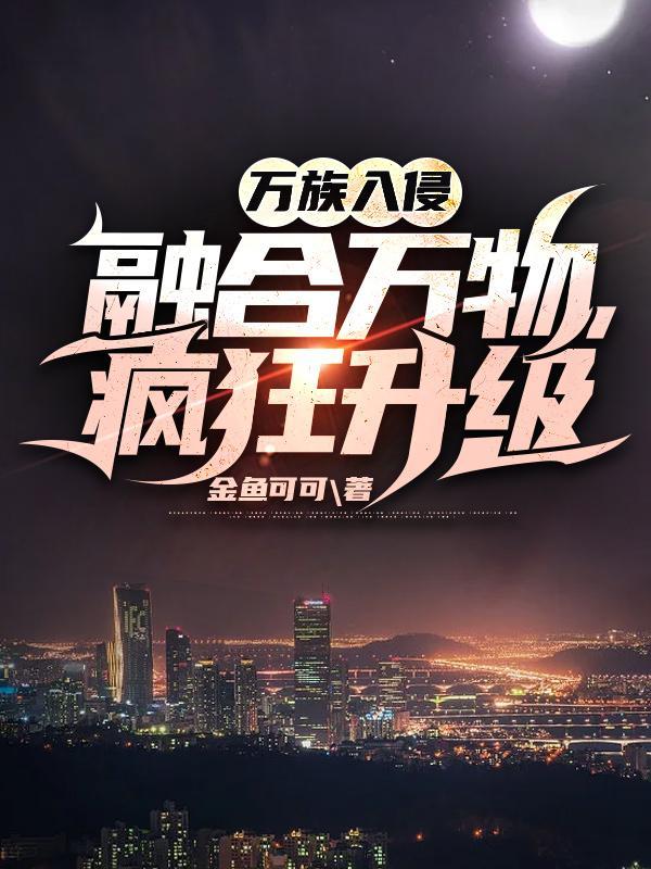 万族入侵,融合万物,疯狂升级