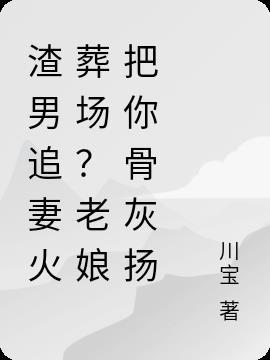 渣男追妻火葬场？老娘把你骨灰扬