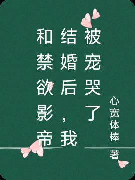 和禁欲影帝结婚后,我被宠哭了