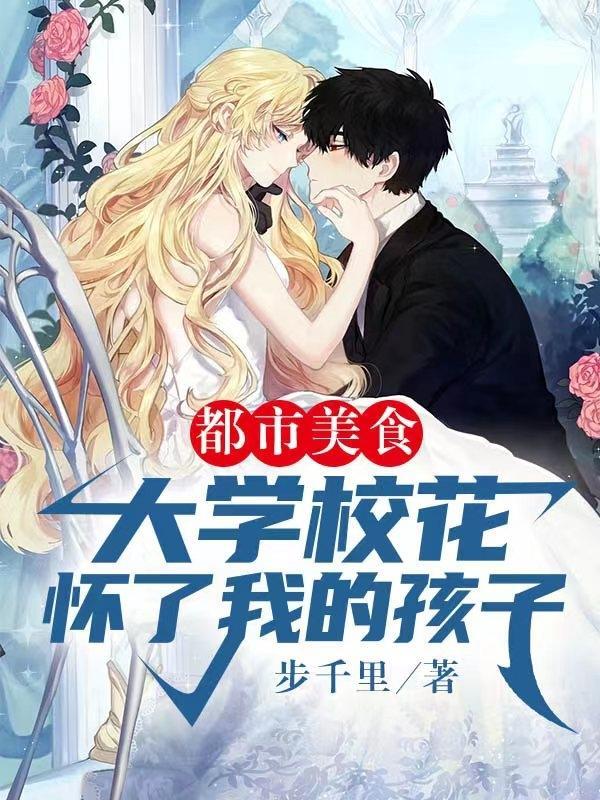 都市美食:大学校花怀了我的孩子