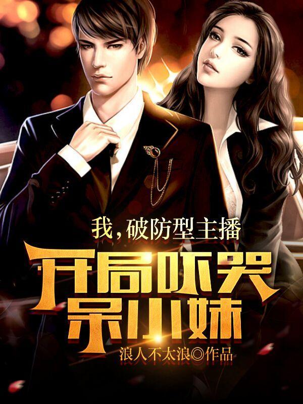 我,破防型主播,开局吓哭呆小妹