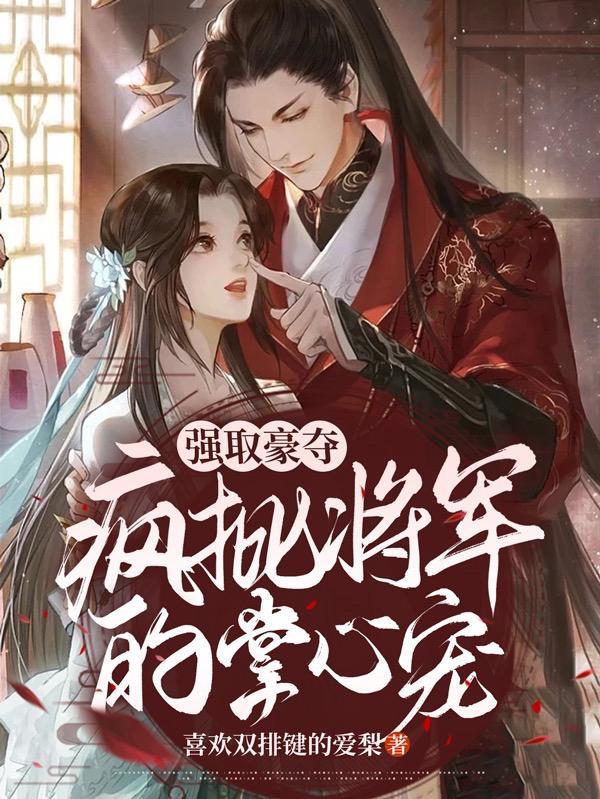 强取豪夺:疯批将军的掌心宠