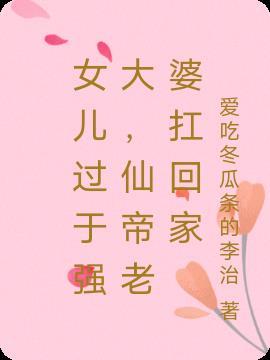 女儿过于强大,仙帝老婆扛回家
