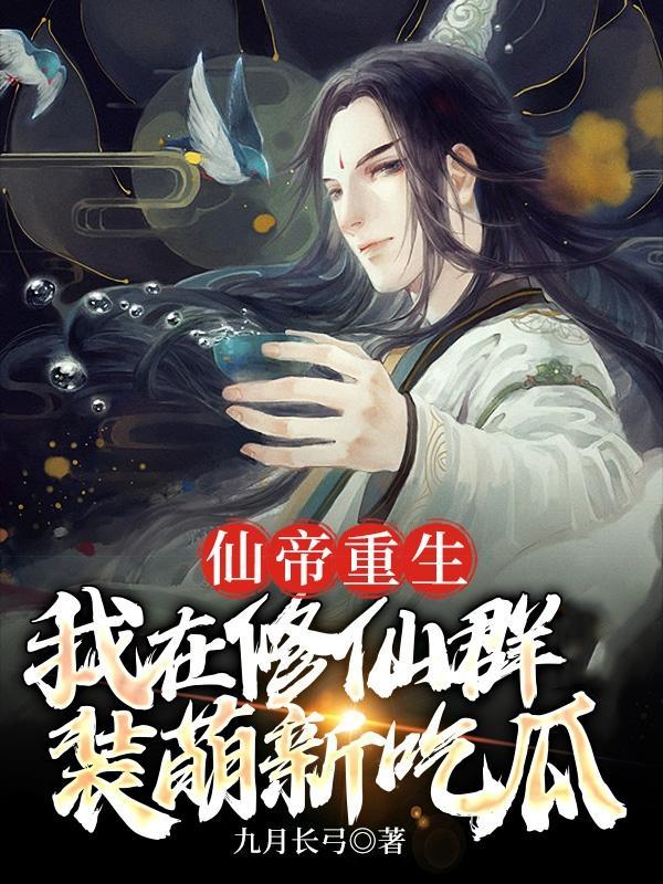 仙帝重生,我在修仙群装萌新吃瓜