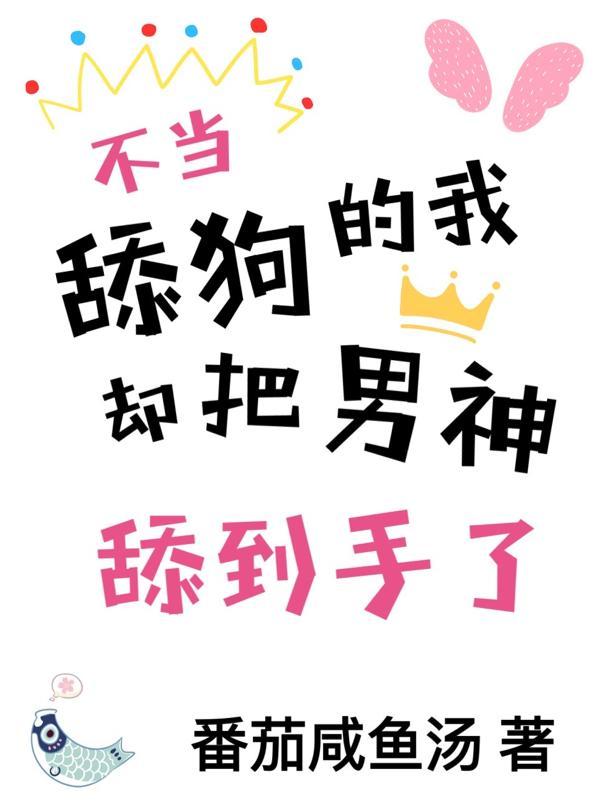 不当舔狗的我,却把男神舔到手了