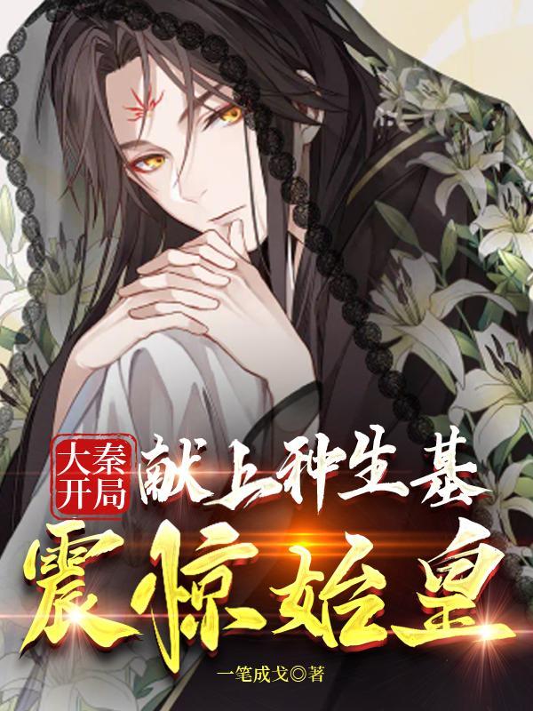 大秦:开局献上种生基震惊始皇