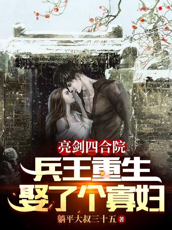 亮剑四合院:兵王重生娶了个寡妇