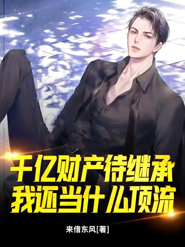 千亿财产待继承，我还当什么顶流