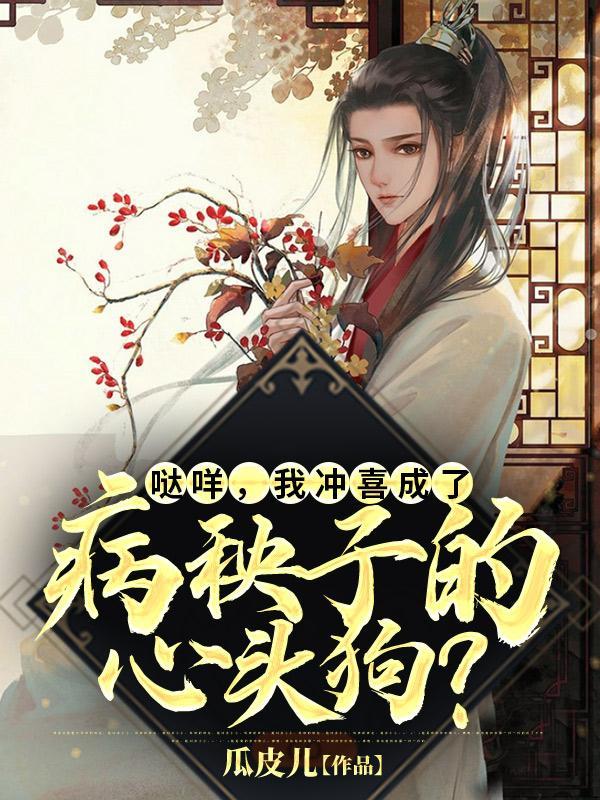 哒咩,我冲喜成了病秧子的心头狗
