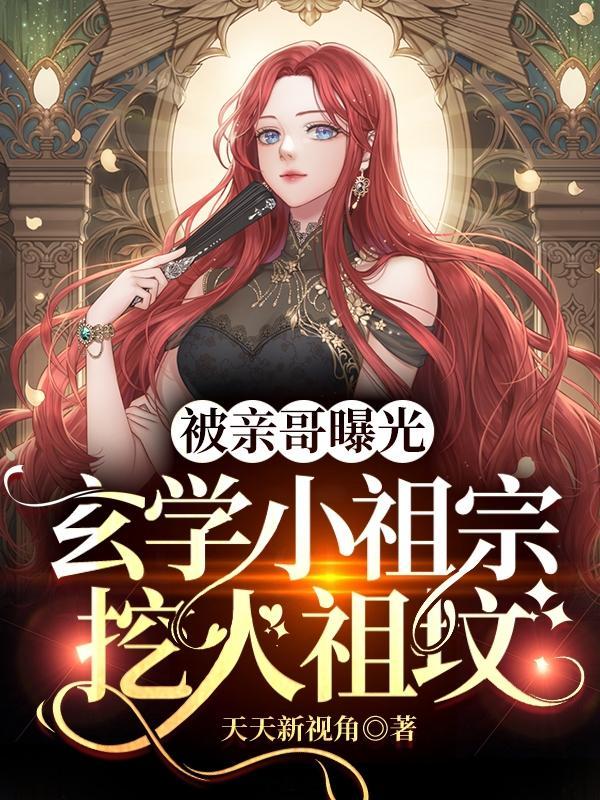 被亲哥曝光,玄学小祖宗挖人祖坟