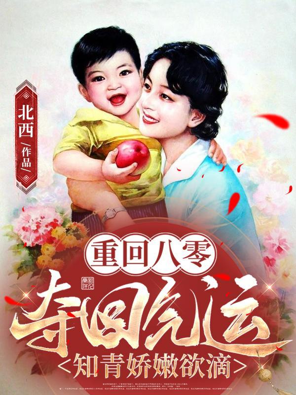 重回八零:夺回气运知青娇嫩欲滴
