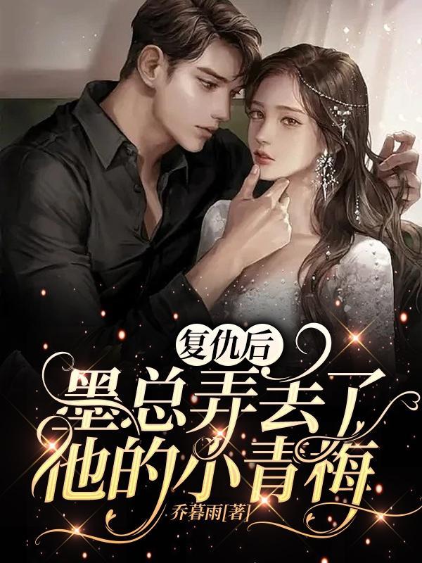 复仇后,墨总弄丢了他的小青梅
