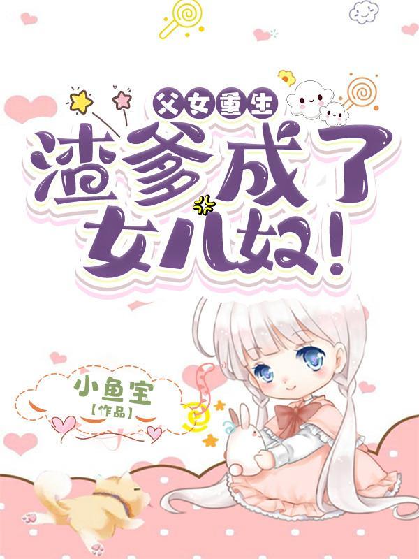 父女重生:渣爹成了女儿奴!